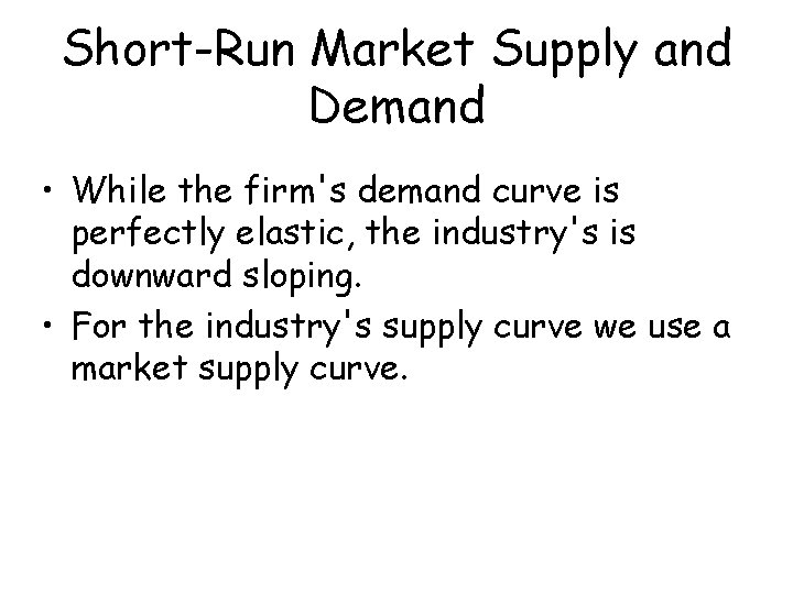 Short-Run Market Supply and Demand • While the firm's demand curve is perfectly elastic,