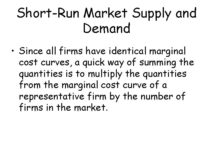 Short-Run Market Supply and Demand • Since all firms have identical marginal cost curves,