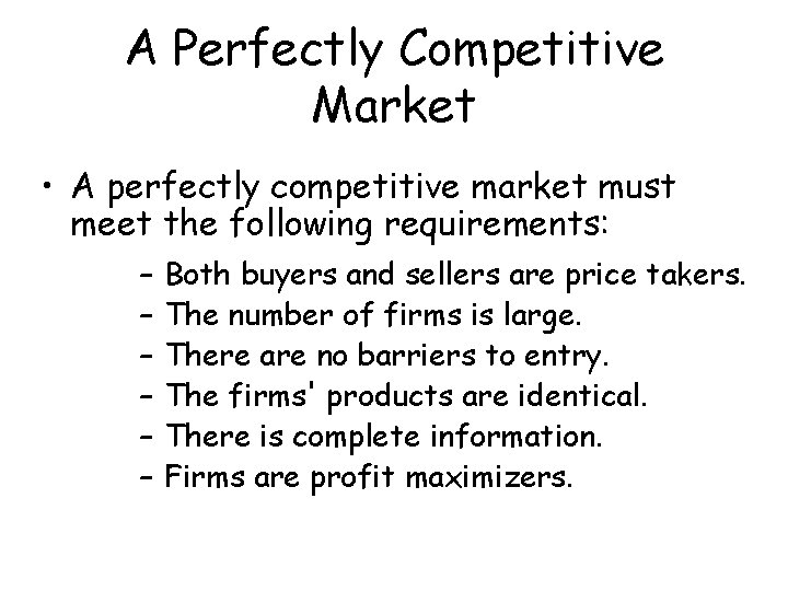 A Perfectly Competitive Market • A perfectly competitive market must meet the following requirements:
