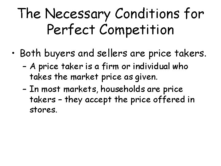 The Necessary Conditions for Perfect Competition • Both buyers and sellers are price takers.