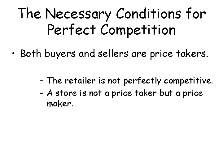 The Necessary Conditions for Perfect Competition • Both buyers and sellers are price takers.