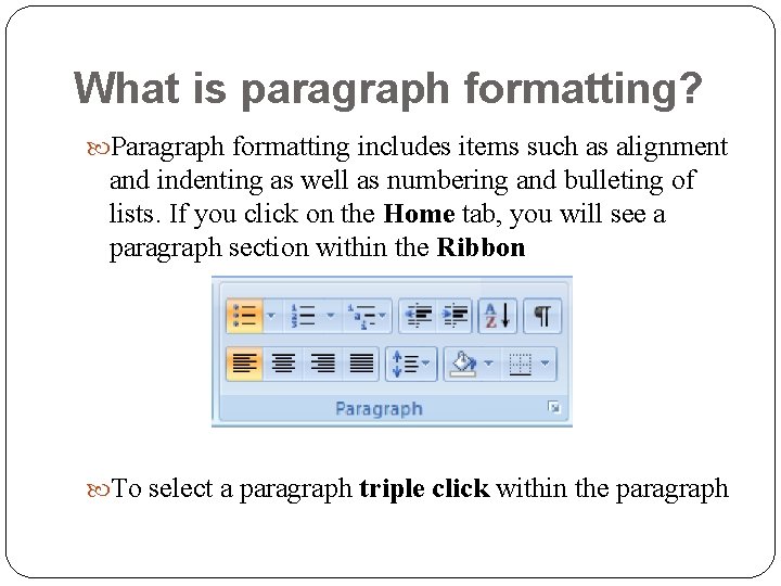 What is paragraph formatting? Paragraph formatting includes items such as alignment and indenting as