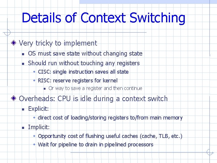 Details of Context Switching Very tricky to implement OS must save state without changing Details of Context Switching Very tricky to implement OS must save state without changing