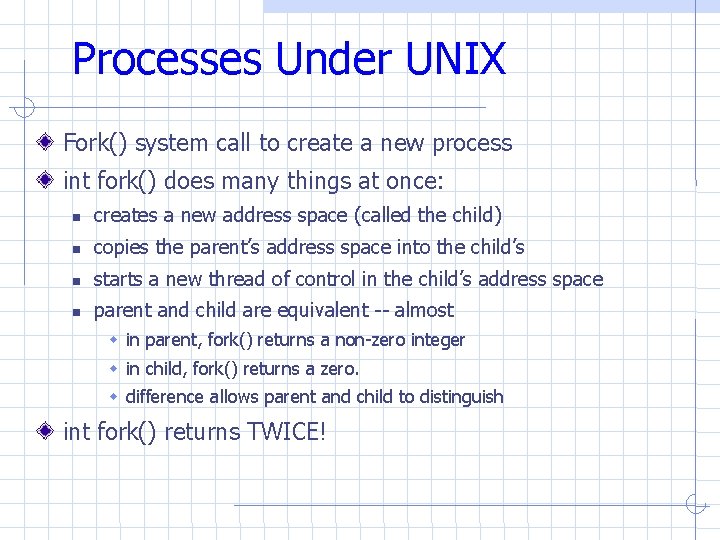 Processes Under UNIX Fork() system call to create a new process int fork() does Processes Under UNIX Fork() system call to create a new process int fork() does