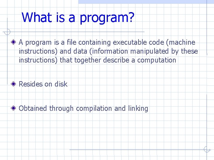 What is a program? A program is a file containing executable code (machine instructions) What is a program? A program is a file containing executable code (machine instructions)