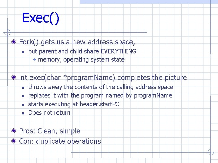 Exec() Fork() gets us a new address space, but parent and child share EVERYTHING Exec() Fork() gets us a new address space, but parent and child share EVERYTHING