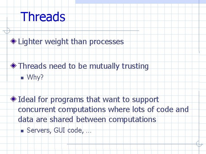 Threads Lighter weight than processes Threads need to be mutually trusting Why? Ideal for Threads Lighter weight than processes Threads need to be mutually trusting Why? Ideal for