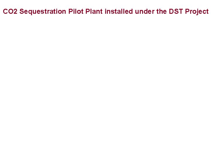 CO 2 Sequestration Pilot Plant installed under the DST Project 