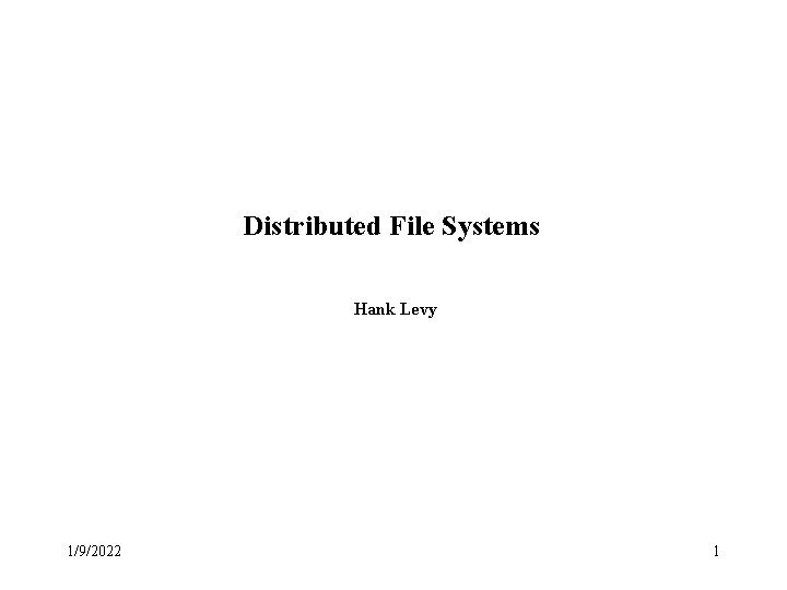 Distributed File Systems Hank Levy 1/9/2022 1 