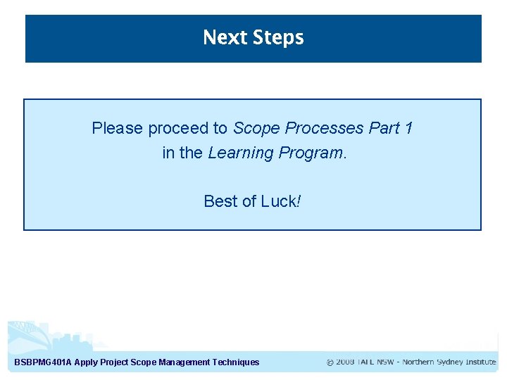 Next Steps Please proceed to Scope Processes Part 1 in the Learning Program. Best