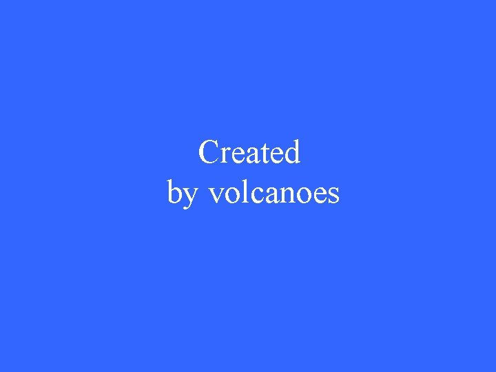 Created by volcanoes 