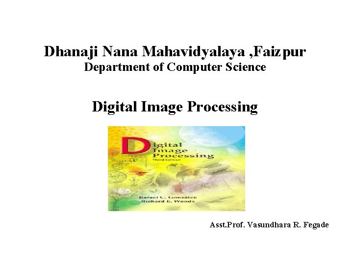 Dhanaji Nana Mahavidyalaya , Faizpur Department of Computer Science Digital Image Processing Asst. Prof.
