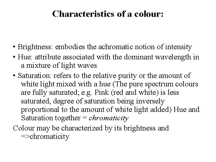 Characteristics of a colour: • Brightness: embodies the achromatic notion of intensity • Hue: