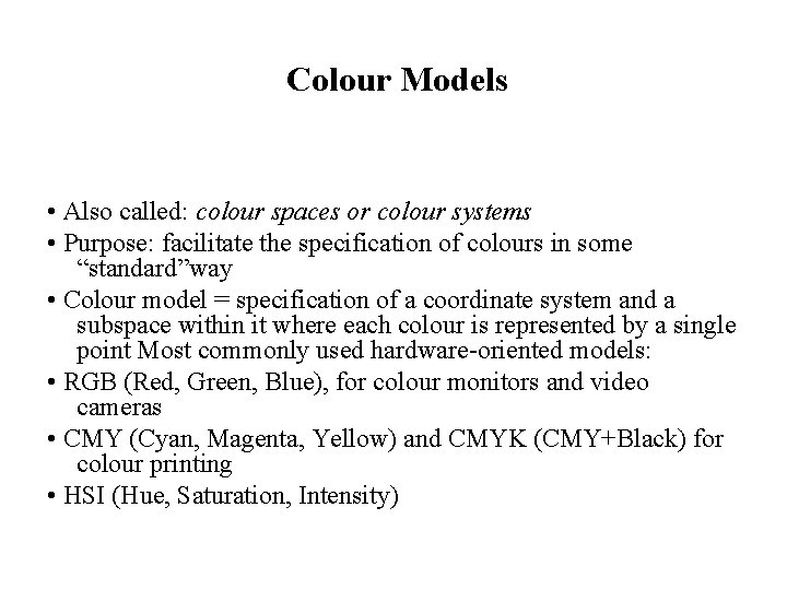 Colour Models • Also called: colour spaces or colour systems • Purpose: facilitate the