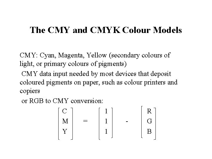 The CMY and CMYK Colour Models CMY: Cyan, Magenta, Yellow (secondary colours of light,
