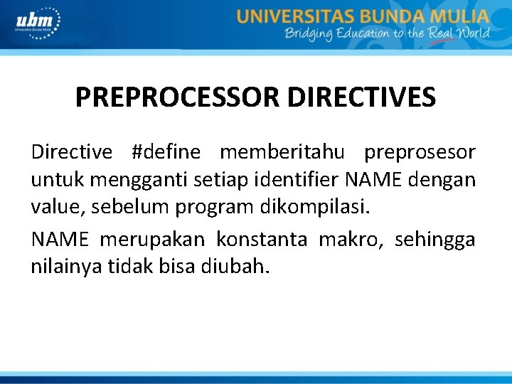 PREPROCESSOR DIRECTIVES Directive #define memberitahu preprosesor untuk mengganti setiap identifier NAME dengan value, sebelum