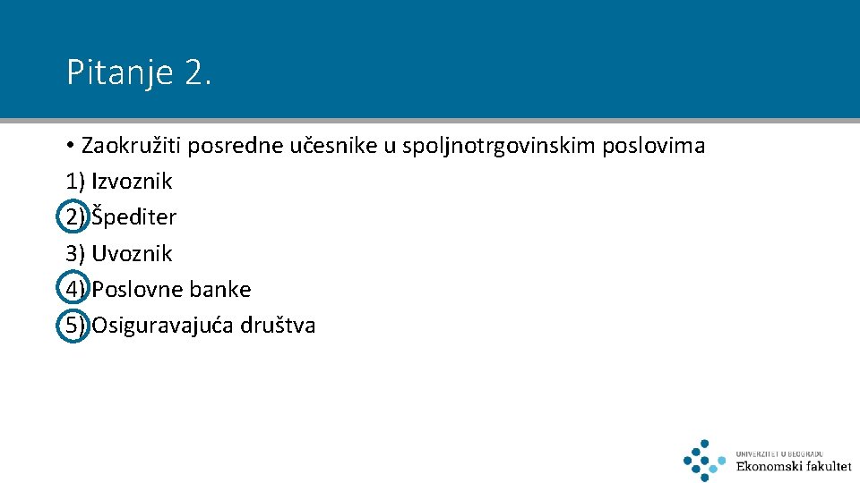 Pitanje 2. • Zaokružiti posredne učesnike u spoljnotrgovinskim poslovima 1) Izvoznik 2) Špediter 3)