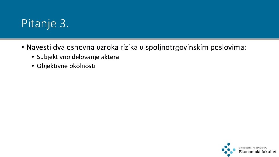 Pitanje 3. • Navesti dva osnovna uzroka rizika u spoljnotrgovinskim poslovima: • Subjektivno delovanje