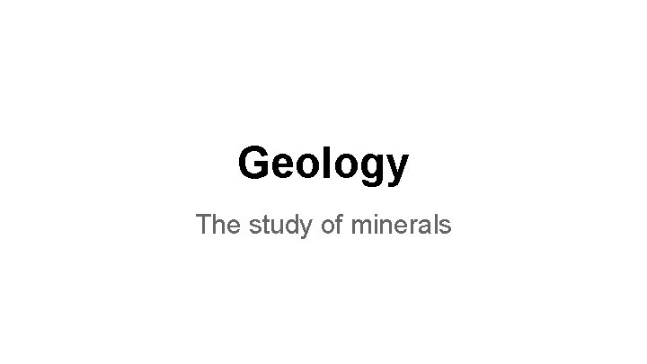 Geology The study of minerals 