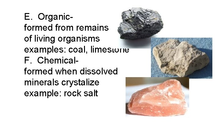 E. Organicformed from remains of living organisms examples: coal, limestone F. Chemicalformed when dissolved