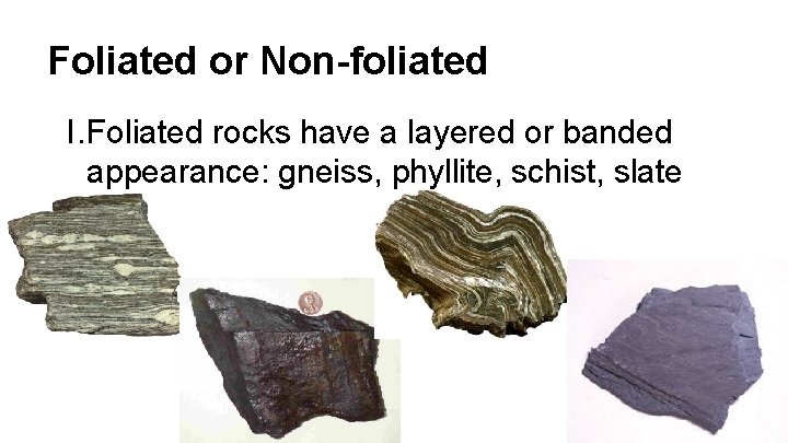 Foliated or Non-foliated I. Foliated rocks have a layered or banded appearance: gneiss, phyllite,