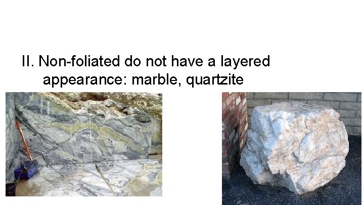II. Non-foliated do not have a layered appearance: marble, quartzite 
