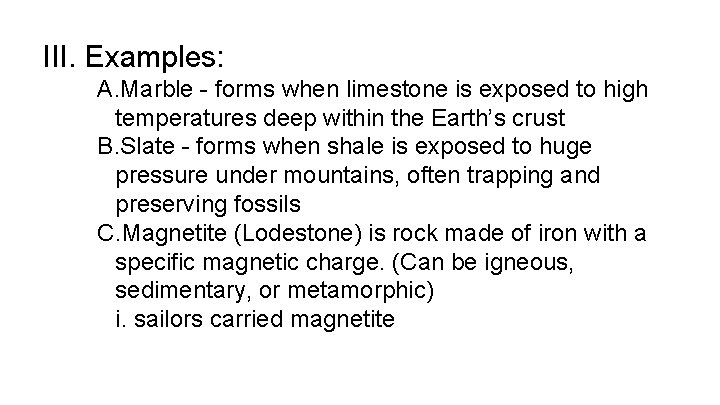 III. Examples: A. Marble - forms when limestone is exposed to high temperatures deep