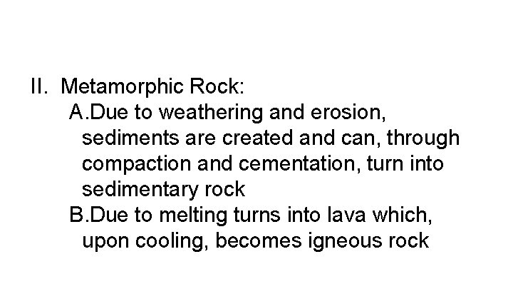 II. Metamorphic Rock: A. Due to weathering and erosion, sediments are created and can,