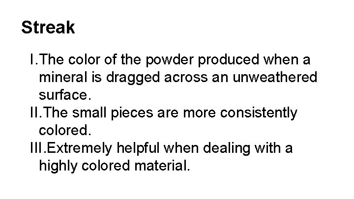 Streak I. The color of the powder produced when a mineral is dragged across