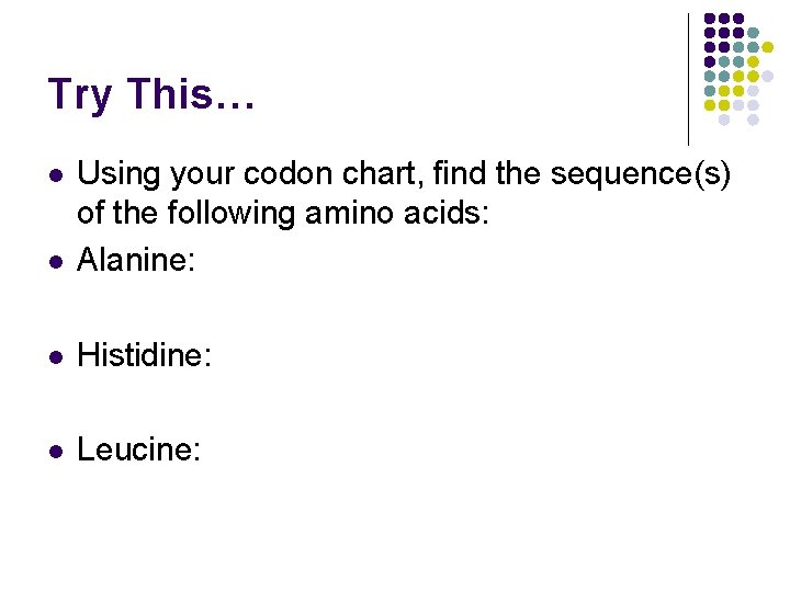Try This… l Using your codon chart, find the sequence(s) of the following amino