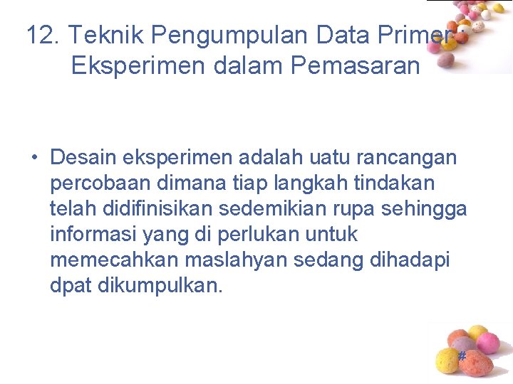 12. Teknik Pengumpulan Data Primer : Eksperimen dalam Pemasaran • Desain eksperimen adalah uatu