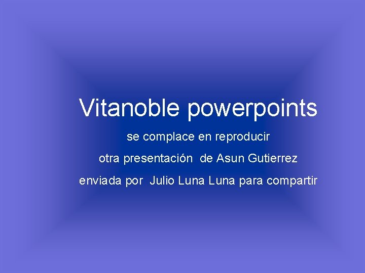 Vitanoble powerpoints se complace en reproducir otra presentación de Asun Gutierrez enviada por Julio