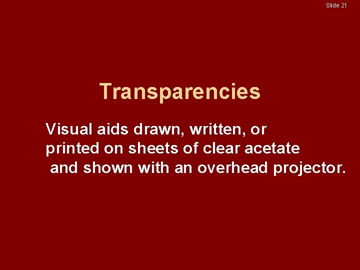 Slide 21 Transparencies Visual aids drawn, written, or printed on sheets of clear acetate