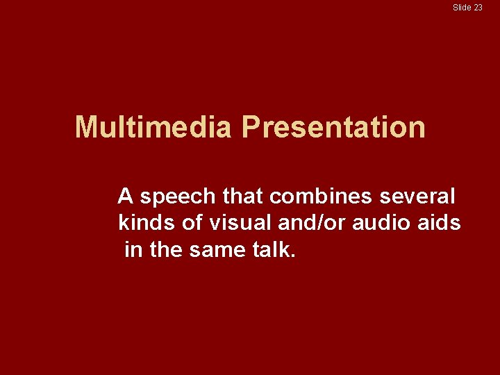 Slide 23 Multimedia Presentation A speech that combines several kinds of visual and/or audio