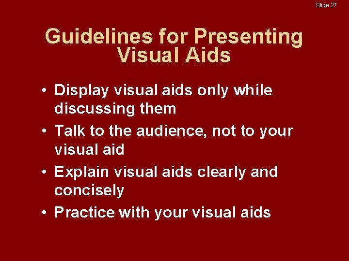 Slide 27 Guidelines for Presenting Visual Aids • Display visual aids only while discussing