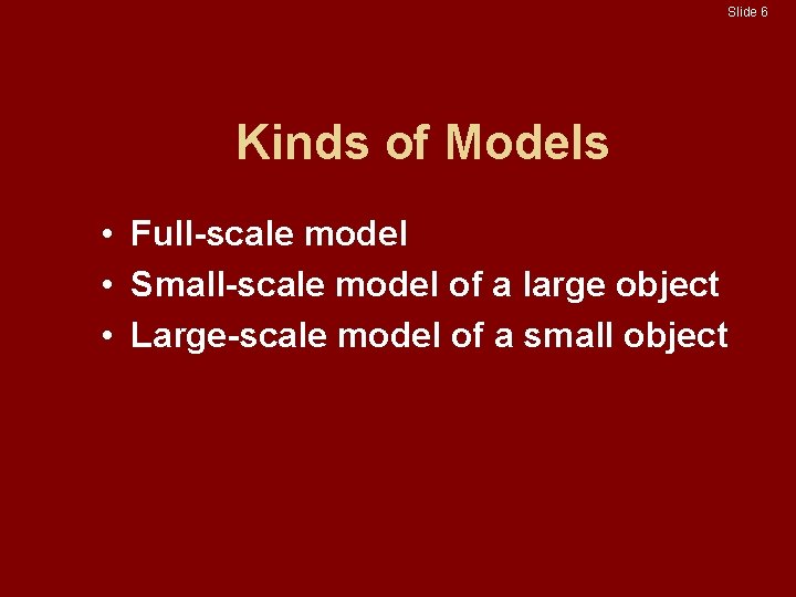 Slide 6 Kinds of Models • Full-scale model • Small-scale model of a large