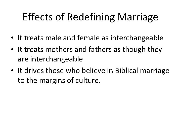 Effects of Redefining Marriage • It treats male and female as interchangeable • It