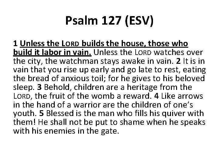 Psalm 127 (ESV) 1 Unless the LORD builds the house, those who build it