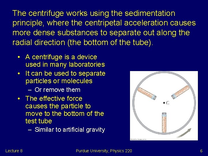 The centrifuge works using the sedimentation principle, where the centripetal acceleration causes more dense