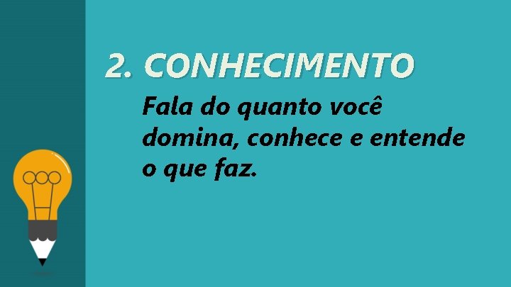 2. CONHECIMENTO Fala do quanto você domina, conhece e entende o que faz. 