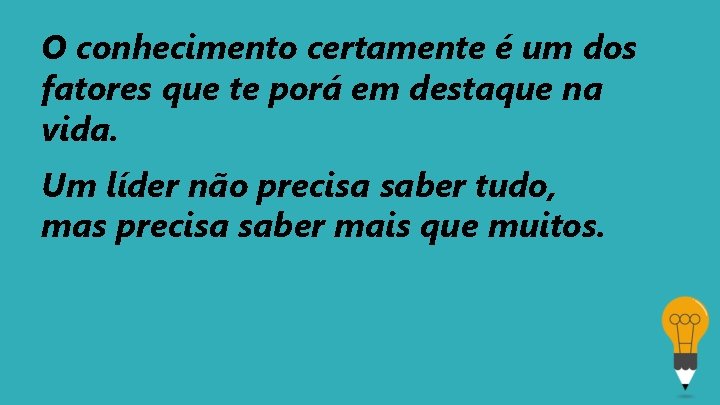 O conhecimento certamente é um dos fatores que te porá em destaque na vida.