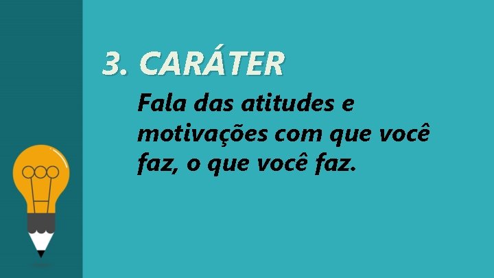 3. CARÁTER Fala das atitudes e motivações com que você faz, o que você