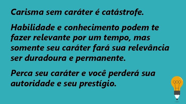 Carisma sem caráter é catástrofe. Habilidade e conhecimento podem te fazer relevante por um