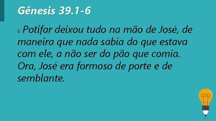 Gênesis 39. 1 -6 Potifar deixou tudo na mão de José, de maneira que