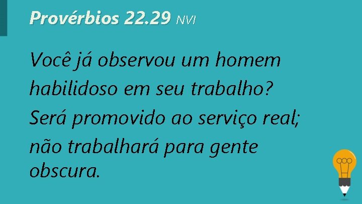 Provérbios 22. 29 NVI Você já observou um homem habilidoso em seu trabalho? Será