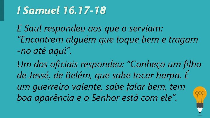 I Samuel 16. 17 -18 E Saul respondeu aos que o serviam: “Encontrem alguém