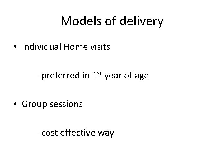 Models of delivery • Individual Home visits -preferred in 1 st year of age Models of delivery • Individual Home visits -preferred in 1 st year of age