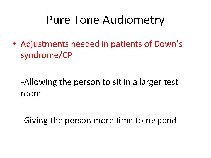Pure Tone Audiometry • Adjustments needed in patients of Down’s syndrome/CP -Allowing the person Pure Tone Audiometry • Adjustments needed in patients of Down’s syndrome/CP -Allowing the person