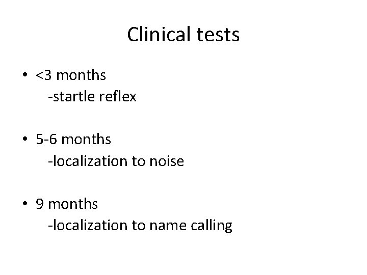 Clinical tests • <3 months -startle reflex • 5 -6 months -localization to noise Clinical tests • <3 months -startle reflex • 5 -6 months -localization to noise