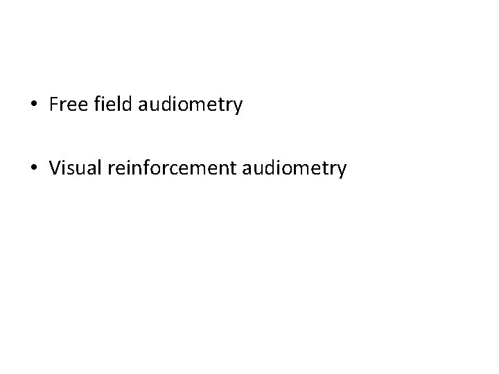 • Free field audiometry • Visual reinforcement audiometry • Free field audiometry • Visual reinforcement audiometry